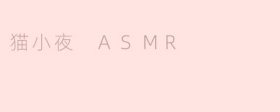 什么是猫小夜 ASMR，它有什么特别之处？****